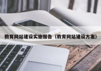 教育网站建设实施报告（教育网站建设方案）