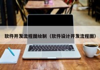 软件开发流程图绘制（软件设计开发流程图）