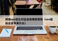 网络seo优化对企业有哪些帮助（seo能给企业带来什么）