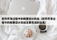 软件开发过程中的概要设计阶段（软件开发过程中的概要设计阶段主要完成的任务）