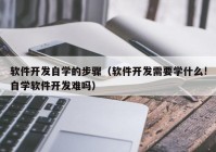 软件开发自学的步骤（软件开发需要学什么!自学软件开发难吗）