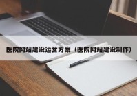 医院网站建设运营方案（医院网站建设制作）