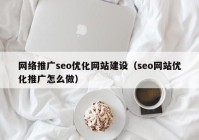 网络推广seo优化网站建设（seo网站优化推广怎么做）