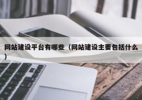 网站建设平台有哪些（网站建设主要包括什么）