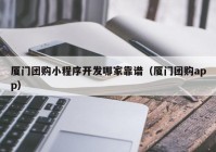 厦门团购小程序开发哪家靠谱（厦门团购app）