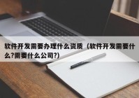 软件开发需要办理什么资质（软件开发需要什么?需要什么公司?）