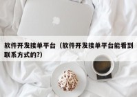 软件开发接单平台（软件开发接单平台能看到联系方式的?）