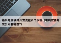 嘉兴电脑软件开发流程八个步骤（电脑软件开发公司有哪些?）