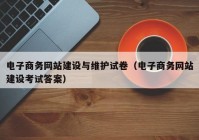 电子商务网站建设与维护试卷（电子商务网站建设考试答案）