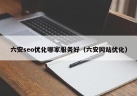 六安seo优化哪家服务好（六安网站优化）