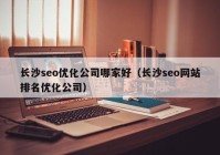 长沙seo优化公司哪家好（长沙seo网站排名优化公司）